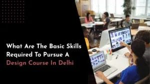 What are the Basic Skills Required to Pursue a Design Courses in Delhi