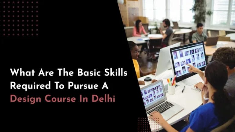 What are the Basic Skills Required to Pursue a Design Courses in Delhi